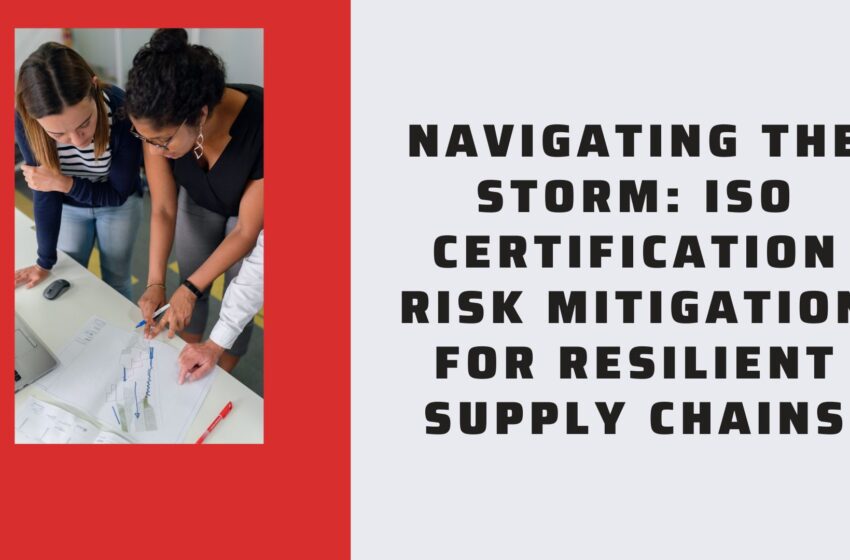  Navigating the Storm: ISO Certification Risk Mitigation for Resilient Supply Chains
