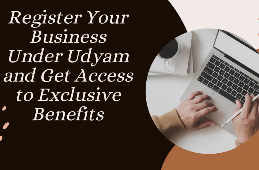  Register Your Business Under Udyam and Get Access to Exclusive Benefits