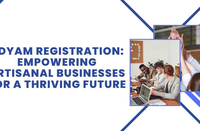  Udyam Registration: Empowering Artisanal Businesses for a Thriving Future