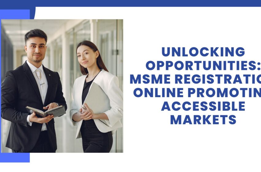  Unlocking Opportunities: MSME Registration Online Promoting Accessible Markets