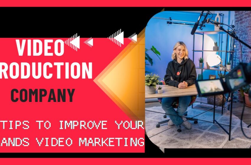  Video Production Company: 6 Tips To Improve Brand’s Video Marketing Strategy