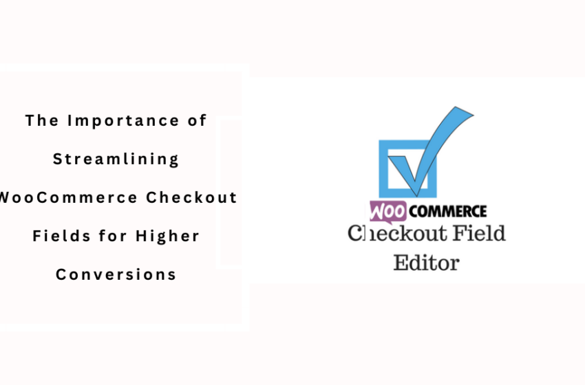  The Importance of Streamlining WooCommerce Checkout Fields for Higher Conversions