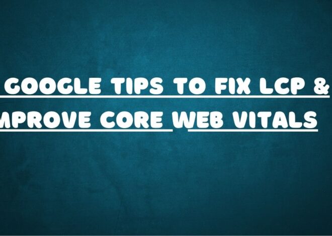 3 Google Tips to Fix LCP & Improve Core Web Vitals