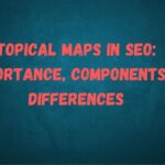 Topical Maps in SEO: Importance, Components & Differences