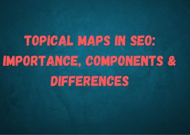 Topical Maps in SEO: Importance, Components & Differences