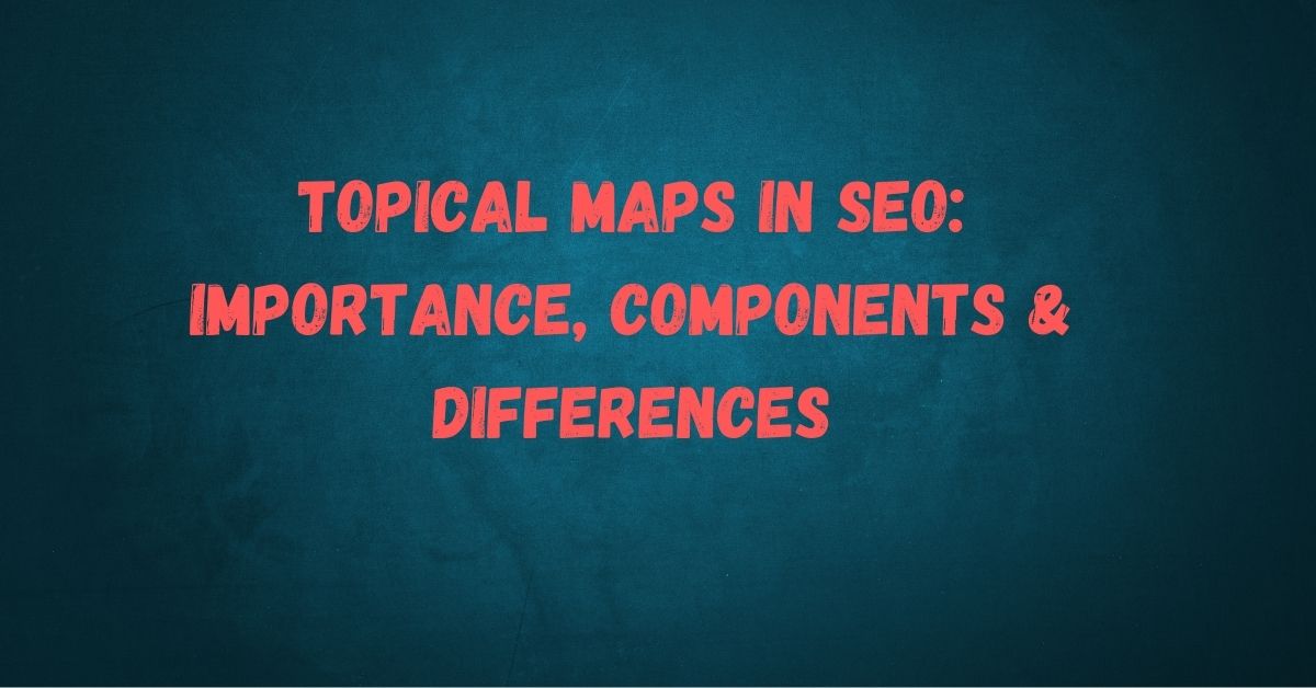 Topical Maps in SEO: Importance, Components & Differences